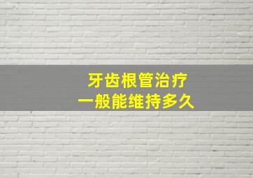 牙齿根管治疗一般能维持多久