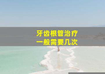 牙齿根管治疗一般需要几次