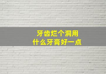 牙齿烂个洞用什么牙膏好一点