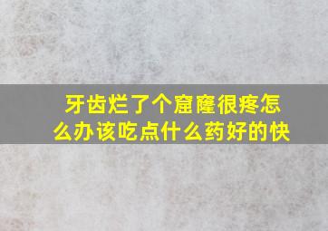 牙齿烂了个窟窿很疼怎么办该吃点什么药好的快