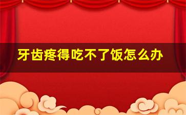 牙齿疼得吃不了饭怎么办