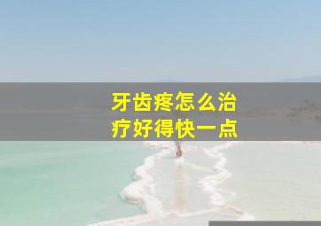 牙齿疼怎么治疗好得快一点