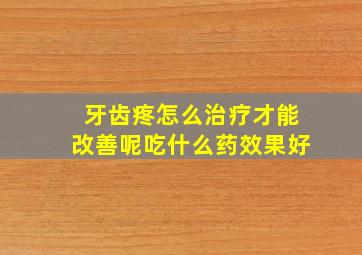 牙齿疼怎么治疗才能改善呢吃什么药效果好