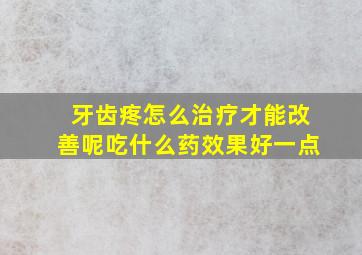 牙齿疼怎么治疗才能改善呢吃什么药效果好一点