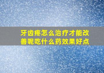 牙齿疼怎么治疗才能改善呢吃什么药效果好点