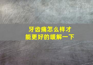 牙齿痛怎么样才能更好的缓解一下