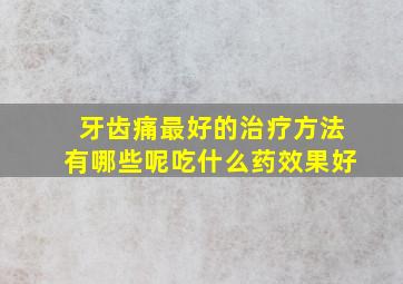 牙齿痛最好的治疗方法有哪些呢吃什么药效果好