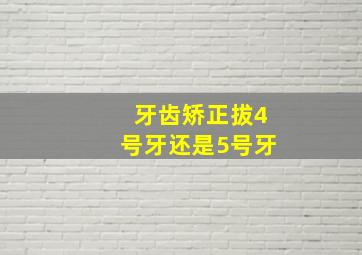 牙齿矫正拔4号牙还是5号牙