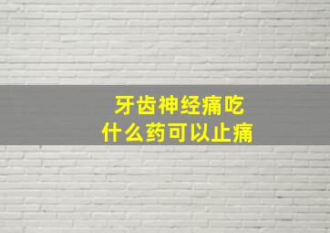 牙齿神经痛吃什么药可以止痛