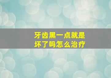 牙齿黑一点就是坏了吗怎么治疗