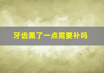 牙齿黑了一点需要补吗