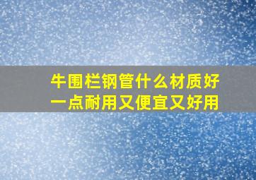 牛围栏钢管什么材质好一点耐用又便宜又好用