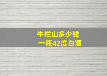 牛栏山多少钱一瓶42度白酒