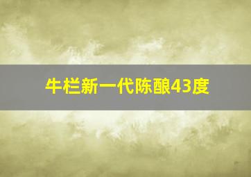 牛栏新一代陈酿43度