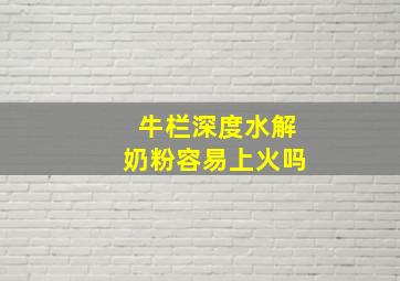 牛栏深度水解奶粉容易上火吗