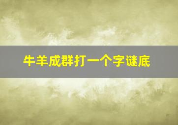 牛羊成群打一个字谜底