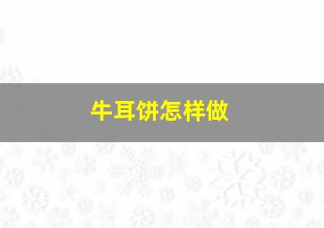 牛耳饼怎样做