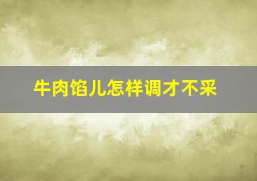 牛肉馅儿怎样调才不采