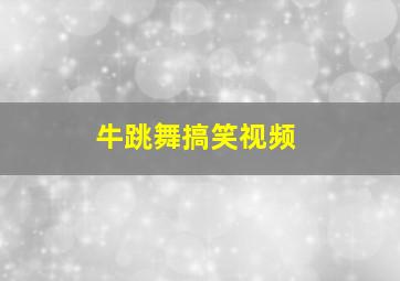 牛跳舞搞笑视频