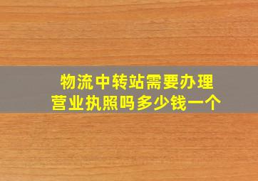 物流中转站需要办理营业执照吗多少钱一个