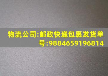 物流公司:邮政快递包裹发货单号:9884659196814