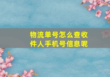 物流单号怎么查收件人手机号信息呢