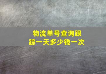 物流单号查询跟踪一天多少钱一次