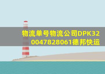 物流单号物流公司DPK320047828061德邦快运