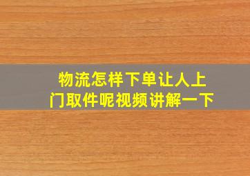 物流怎样下单让人上门取件呢视频讲解一下