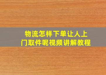 物流怎样下单让人上门取件呢视频讲解教程