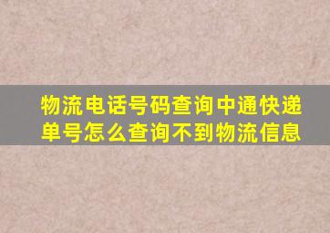 物流电话号码查询中通快递单号怎么查询不到物流信息