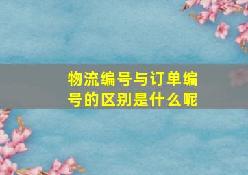 物流编号与订单编号的区别是什么呢