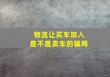 物流让买车加入是不是卖车的骗局