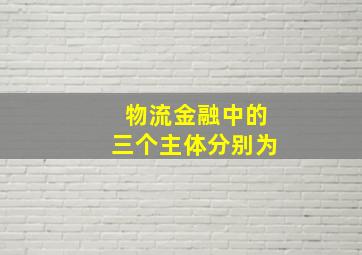 物流金融中的三个主体分别为