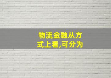 物流金融从方式上看,可分为