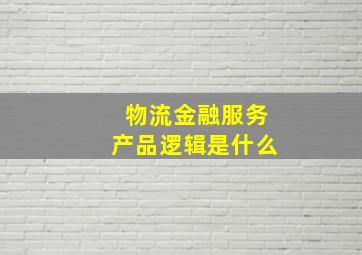 物流金融服务产品逻辑是什么