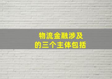 物流金融涉及的三个主体包括