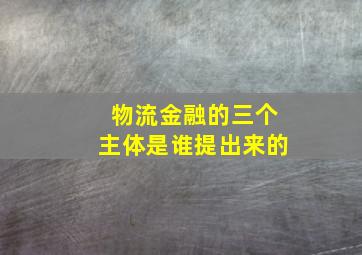 物流金融的三个主体是谁提出来的