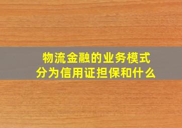 物流金融的业务模式分为信用证担保和什么