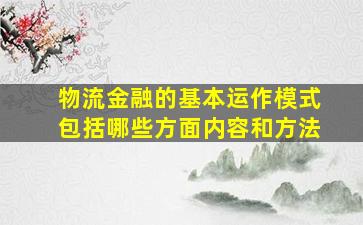 物流金融的基本运作模式包括哪些方面内容和方法