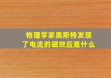 物理学家奥斯特发现了电流的磁效应是什么