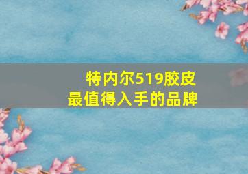 特内尔519胶皮最值得入手的品牌