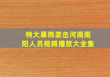 特大暴雨袭击河南南阳人员视频播放大全集