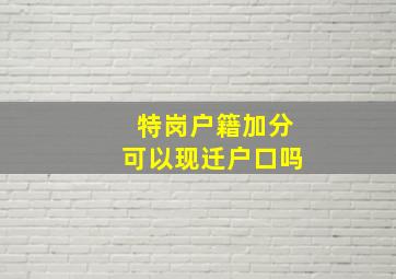 特岗户籍加分可以现迁户口吗