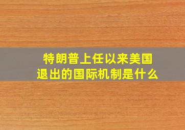 特朗普上任以来美国退出的国际机制是什么