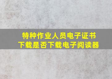 特种作业人员电子证书下载是否下载电子阅读器