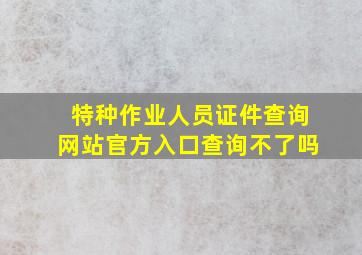 特种作业人员证件查询网站官方入口查询不了吗