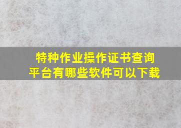 特种作业操作证书查询平台有哪些软件可以下载