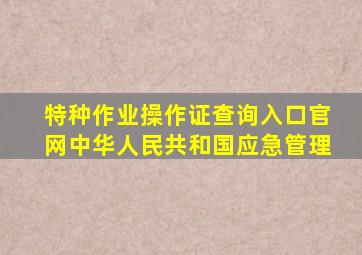 特种作业操作证查询入口官网中华人民共和国应急管理