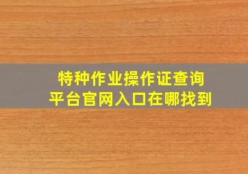 特种作业操作证查询平台官网入口在哪找到